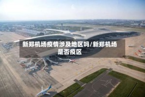 新郑机场疫情涉及地区吗/新郑机场是否疫区