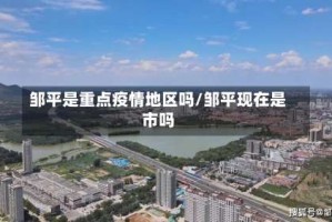 邹平是重点疫情地区吗/邹平现在是市吗