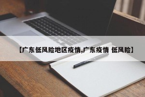【广东低风险地区疫情,广东疫情 低风险】