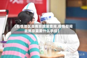【疫情地区去南京政策查询,疫情期间去南京需要什么手续】