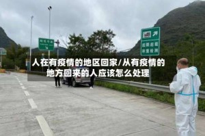 人在有疫情的地区回家/从有疫情的地方回来的人应该怎么处理