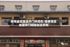 疫情地区饭店开门吗现在/疫情地区饭店开门吗现在还开吗