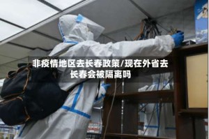 非疫情地区去长春政策/现在外省去长春会被隔离吗