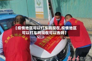【疫情地区可以打车吗现在,疫情地区可以打车吗现在可以去吗】