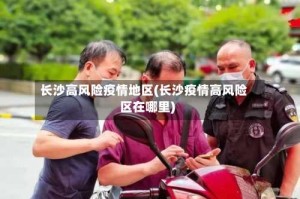 长沙高风险疫情地区(长沙疫情高风险区在哪里)