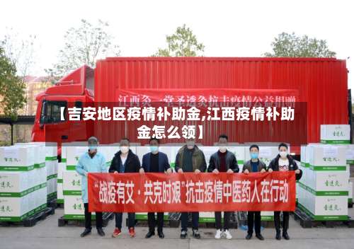 【吉安地区疫情补助金,江西疫情补助金怎么领】-第1张图片