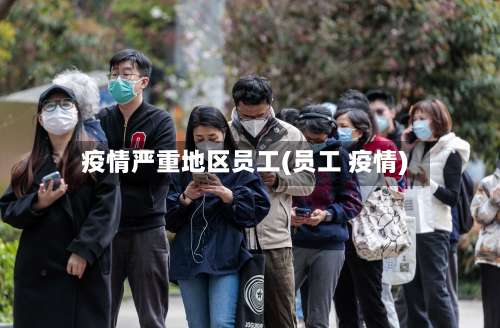 疫情严重地区员工(员工 疫情)-第1张图片