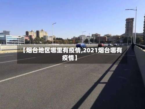 【烟台地区哪里有疫情,2021烟台哪有疫情】-第3张图片