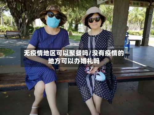 无疫情地区可以聚餐吗/没有疫情的地方可以办婚礼吗-第1张图片