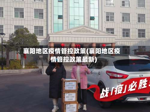 襄阳地区疫情管控政策(襄阳地区疫情管控政策最新)-第1张图片