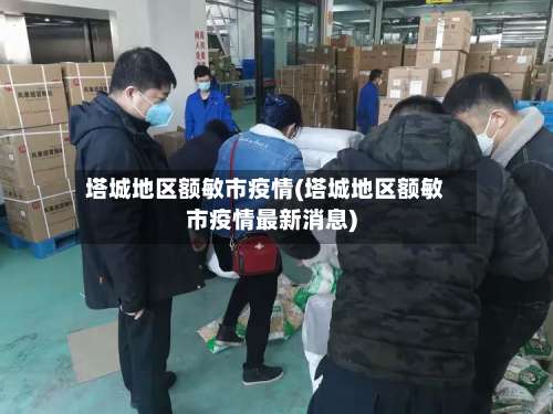 塔城地区额敏市疫情(塔城地区额敏市疫情最新消息)-第1张图片