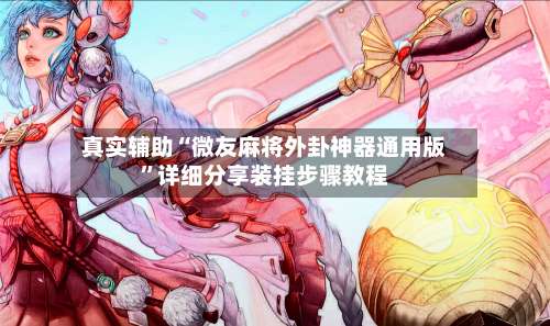 真实辅助“微友麻将外卦神器通用版”详细分享装挂步骤教程-第3张图片