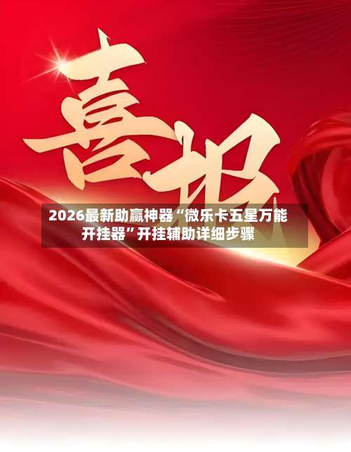 2026最新助赢神器“微乐卡五星万能开挂器”开挂辅助详细步骤-第2张图片