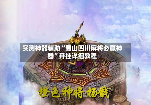 实测神器辅助“蜀山四川麻将必赢神器	”开挂详细教程-第1张图片