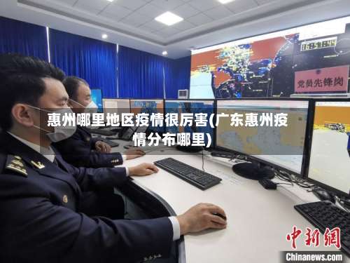 惠州哪里地区疫情很厉害(广东惠州疫情分布哪里)-第1张图片