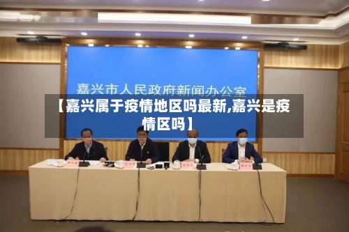 【嘉兴属于疫情地区吗最新,嘉兴是疫情区吗】-第3张图片