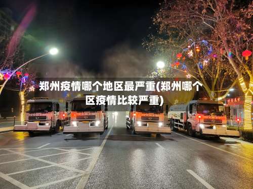 郑州疫情哪个地区最严重(郑州哪个区疫情比较严重)-第1张图片