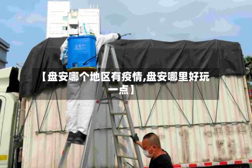 【盘安哪个地区有疫情,盘安哪里好玩一点】-第3张图片