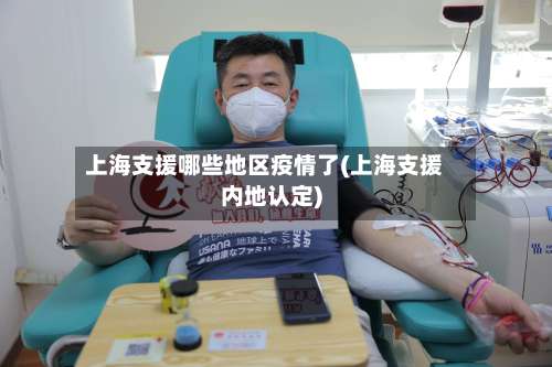 上海支援哪些地区疫情了(上海支援内地认定)-第2张图片