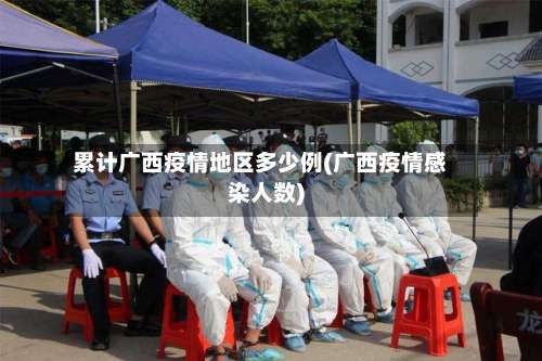 累计广西疫情地区多少例(广西疫情感染人数)-第1张图片