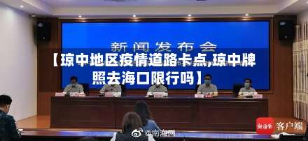 【琼中地区疫情道路卡点,琼中牌照去海口限行吗】-第3张图片