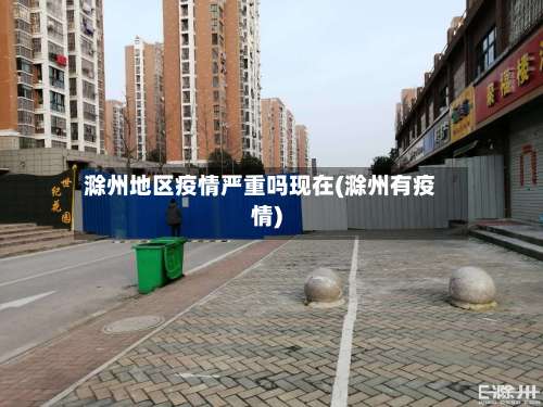 滁州地区疫情严重吗现在(滁州有疫情)-第2张图片