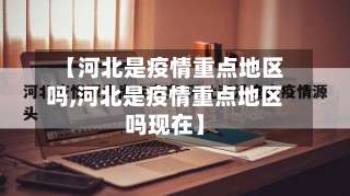 【河北是疫情重点地区吗,河北是疫情重点地区吗现在】-第2张图片