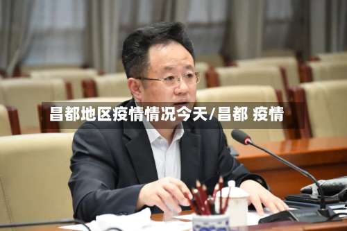 昌都地区疫情情况今天/昌都 疫情-第2张图片