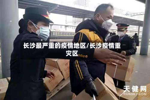 长沙最严重的疫情地区/长沙疫情重灾区-第2张图片