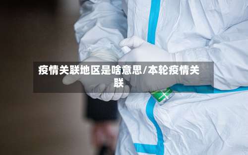 疫情关联地区是啥意思/本轮疫情关联-第1张图片