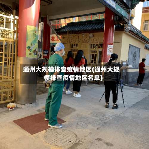 通州大规模排查疫情地区(通州大规模排查疫情地区名单)-第1张图片