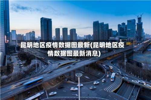 昆明地区疫情数据图最新(昆明地区疫情数据图最新消息)-第1张图片