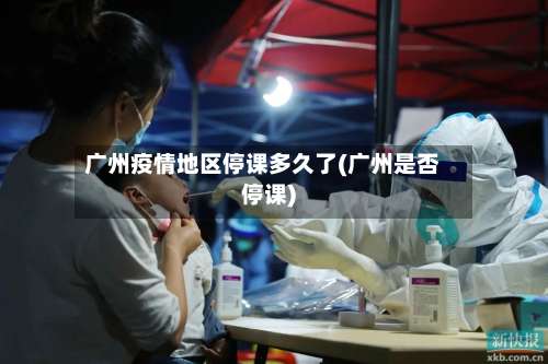 广州疫情地区停课多久了(广州是否停课)-第2张图片