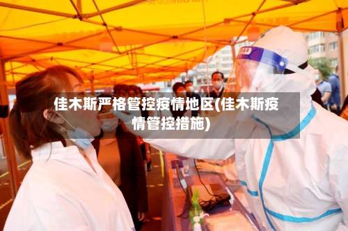 佳木斯严格管控疫情地区(佳木斯疫情管控措施)-第3张图片