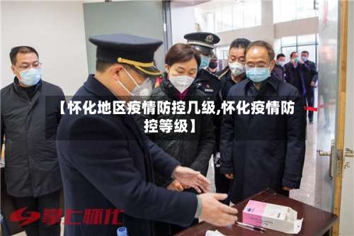 【怀化地区疫情防控几级,怀化疫情防控等级】-第2张图片