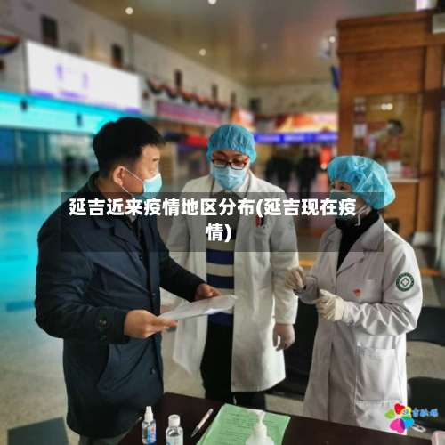 延吉近来疫情地区分布(延吉现在疫情)-第1张图片