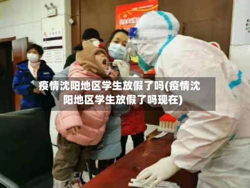 疫情沈阳地区学生放假了吗(疫情沈阳地区学生放假了吗现在)-第1张图片