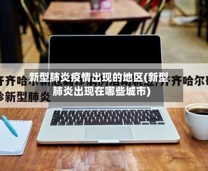 新型肺炎疫情出现的地区(新型肺炎出现在哪些城市)-第2张图片