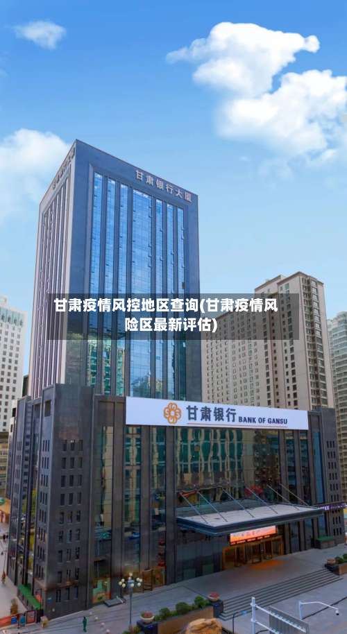 甘肃疫情风控地区查询(甘肃疫情风险区最新评估)-第1张图片