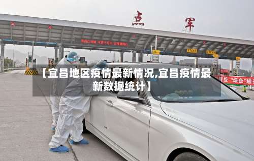 【宜昌地区疫情最新情况,宜昌疫情最新数据统计】-第1张图片