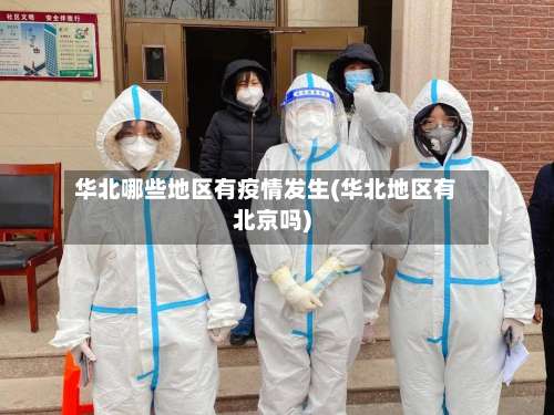 华北哪些地区有疫情发生(华北地区有北京吗)-第3张图片