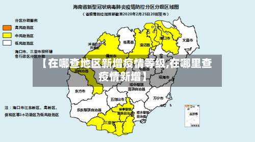 【在哪查地区新增疫情等级,在哪里查疫情新增】-第1张图片