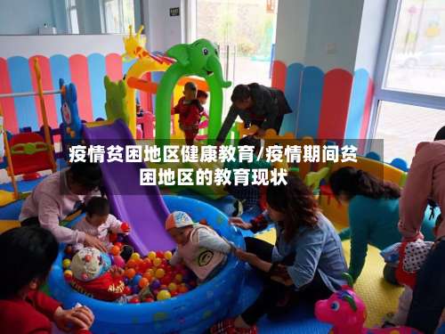 疫情贫困地区健康教育/疫情期间贫困地区的教育现状-第2张图片