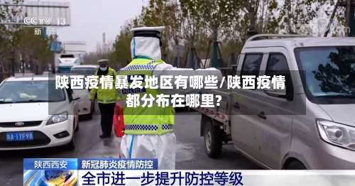 陕西疫情暴发地区有哪些/陕西疫情都分布在哪里?-第1张图片