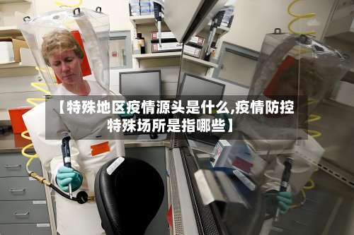 【特殊地区疫情源头是什么,疫情防控特殊场所是指哪些】-第2张图片