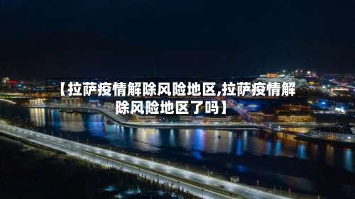 【拉萨疫情解除风险地区,拉萨疫情解除风险地区了吗】-第2张图片