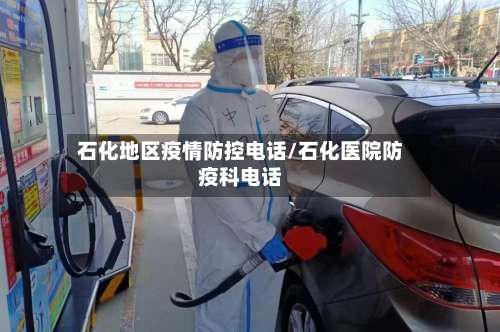 石化地区疫情防控电话/石化医院防疫科电话-第1张图片
