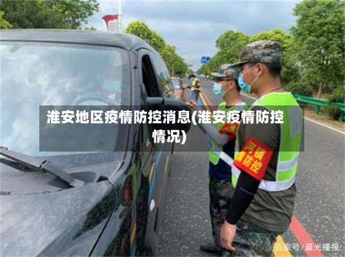 淮安地区疫情防控消息(淮安疫情防控情况)-第2张图片