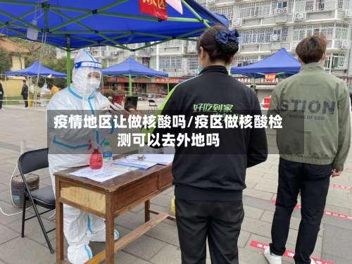 疫情地区让做核酸吗/疫区做核酸检测可以去外地吗-第1张图片