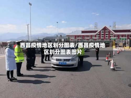 西昌疫情地区划分图表/西昌疫情地区划分图表图片-第3张图片